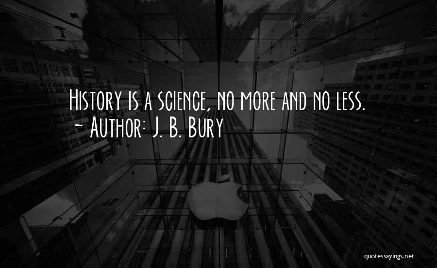 J. B. Bury Quotes: History Is A Science, No More And No Less.