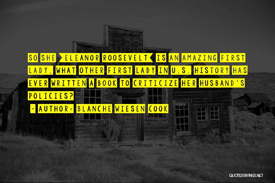 Blanche Wiesen Cook Quotes: So She [eleanor Roosevelt] Is An Amazing First Lady. What Other First Lady In U.s. History Has Ever Written A