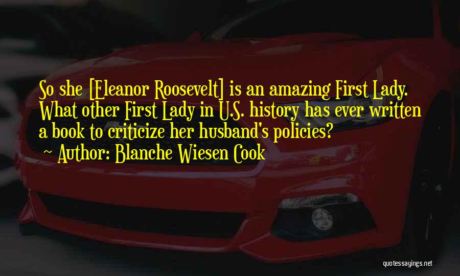 Blanche Wiesen Cook Quotes: So She [eleanor Roosevelt] Is An Amazing First Lady. What Other First Lady In U.s. History Has Ever Written A