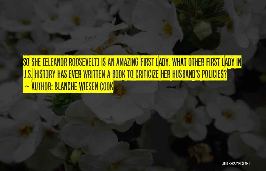 Blanche Wiesen Cook Quotes: So She [eleanor Roosevelt] Is An Amazing First Lady. What Other First Lady In U.s. History Has Ever Written A