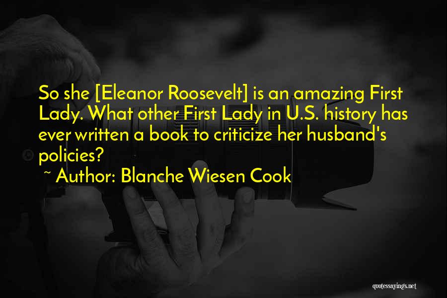 Blanche Wiesen Cook Quotes: So She [eleanor Roosevelt] Is An Amazing First Lady. What Other First Lady In U.s. History Has Ever Written A