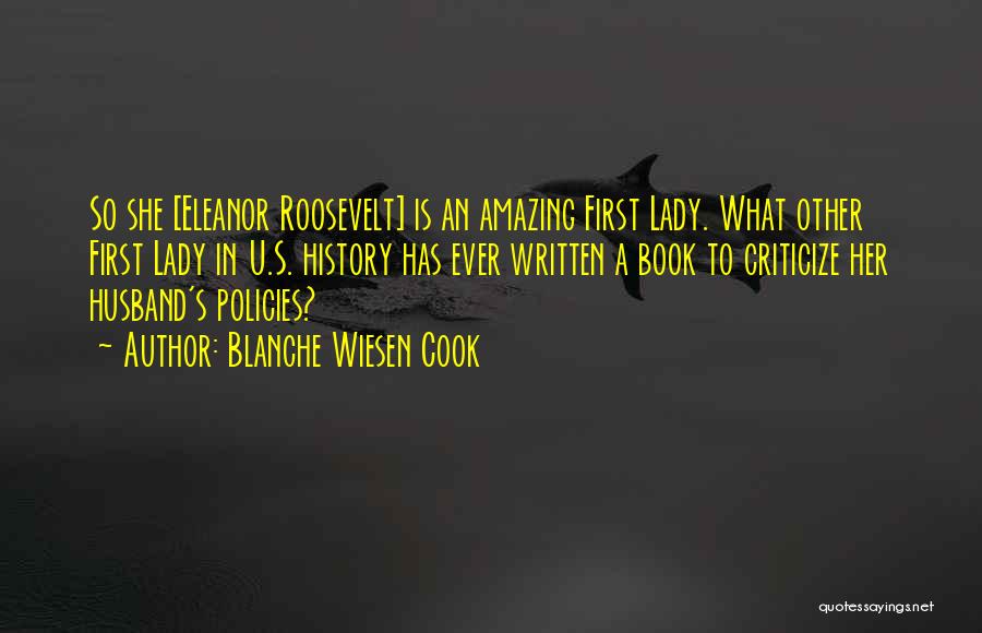 Blanche Wiesen Cook Quotes: So She [eleanor Roosevelt] Is An Amazing First Lady. What Other First Lady In U.s. History Has Ever Written A