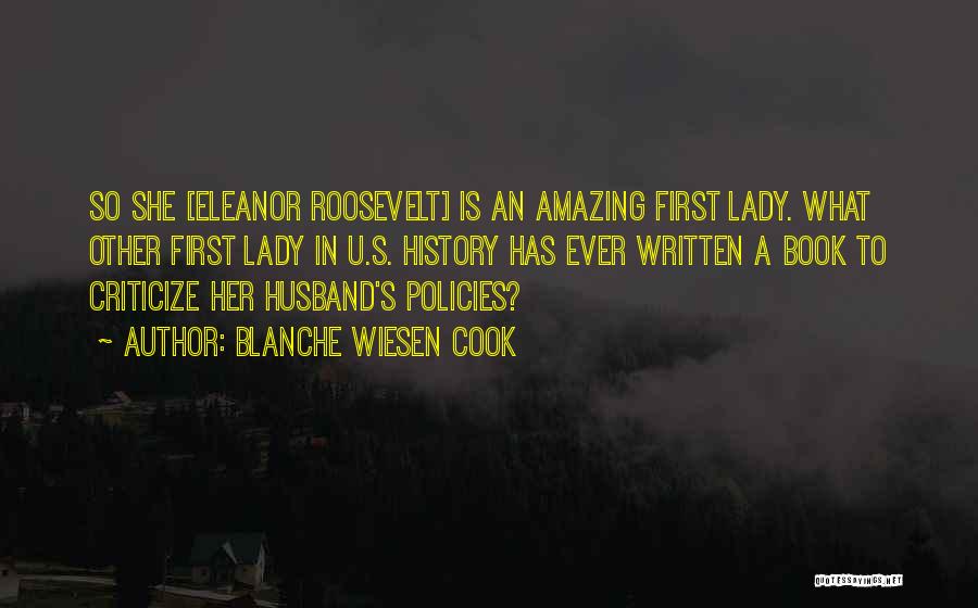 Blanche Wiesen Cook Quotes: So She [eleanor Roosevelt] Is An Amazing First Lady. What Other First Lady In U.s. History Has Ever Written A