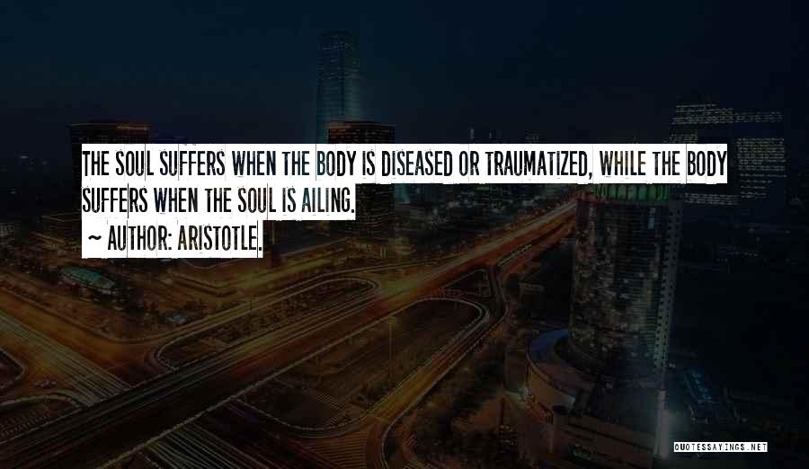 Aristotle. Quotes: The Soul Suffers When The Body Is Diseased Or Traumatized, While The Body Suffers When The Soul Is Ailing.