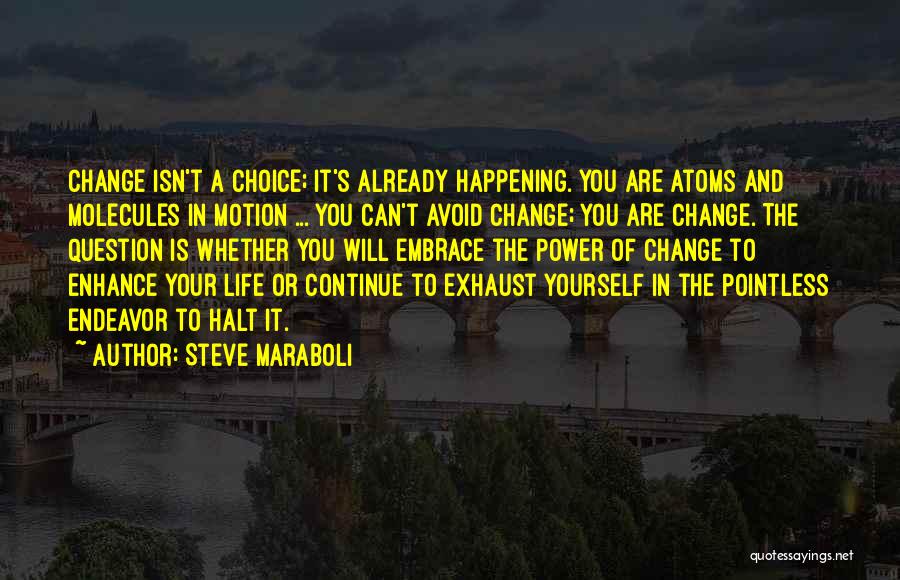 Steve Maraboli Quotes: Change Isn't A Choice; It's Already Happening. You Are Atoms And Molecules In Motion ... You Can't Avoid Change; You