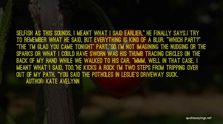 Kate Avelynn Quotes: Selfish As This Sounds, I Meant What I Said Earlier, He Finally Says.i Try To Remember What He Said, But