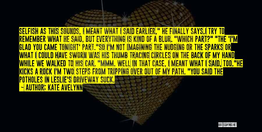 Kate Avelynn Quotes: Selfish As This Sounds, I Meant What I Said Earlier, He Finally Says.i Try To Remember What He Said, But