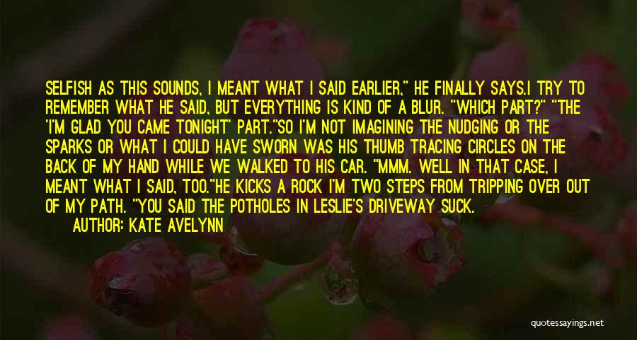 Kate Avelynn Quotes: Selfish As This Sounds, I Meant What I Said Earlier, He Finally Says.i Try To Remember What He Said, But