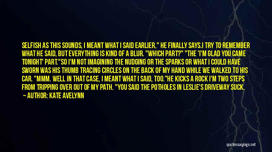 Kate Avelynn Quotes: Selfish As This Sounds, I Meant What I Said Earlier, He Finally Says.i Try To Remember What He Said, But
