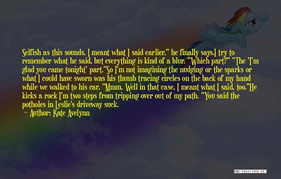 Kate Avelynn Quotes: Selfish As This Sounds, I Meant What I Said Earlier, He Finally Says.i Try To Remember What He Said, But