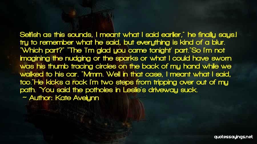 Kate Avelynn Quotes: Selfish As This Sounds, I Meant What I Said Earlier, He Finally Says.i Try To Remember What He Said, But