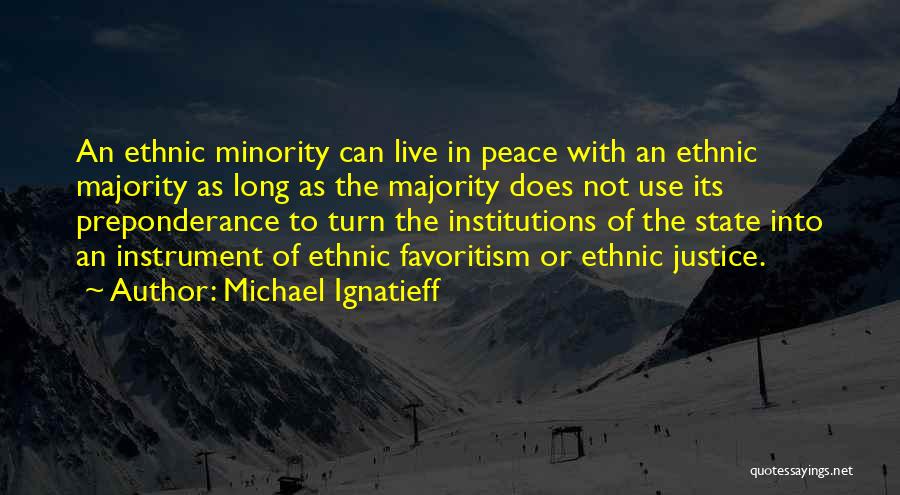 Michael Ignatieff Quotes: An Ethnic Minority Can Live In Peace With An Ethnic Majority As Long As The Majority Does Not Use Its