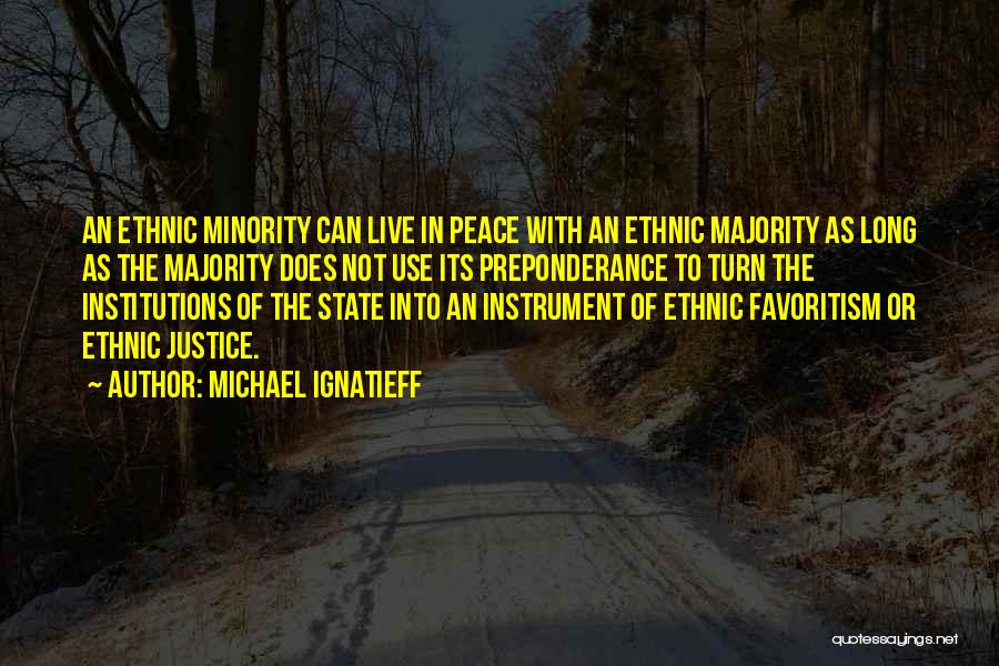 Michael Ignatieff Quotes: An Ethnic Minority Can Live In Peace With An Ethnic Majority As Long As The Majority Does Not Use Its