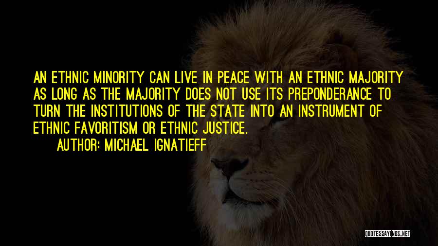 Michael Ignatieff Quotes: An Ethnic Minority Can Live In Peace With An Ethnic Majority As Long As The Majority Does Not Use Its