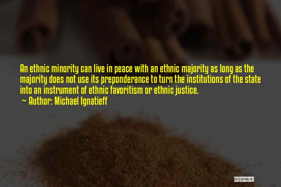 Michael Ignatieff Quotes: An Ethnic Minority Can Live In Peace With An Ethnic Majority As Long As The Majority Does Not Use Its