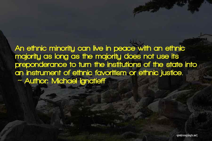 Michael Ignatieff Quotes: An Ethnic Minority Can Live In Peace With An Ethnic Majority As Long As The Majority Does Not Use Its