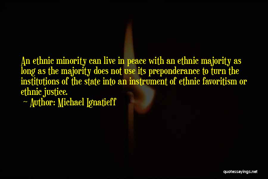 Michael Ignatieff Quotes: An Ethnic Minority Can Live In Peace With An Ethnic Majority As Long As The Majority Does Not Use Its
