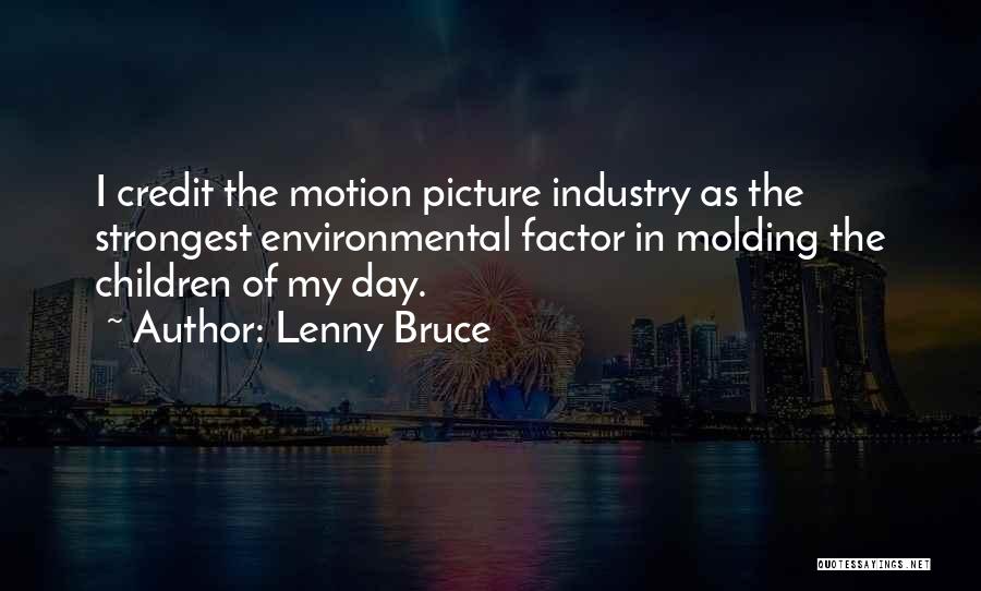 Lenny Bruce Quotes: I Credit The Motion Picture Industry As The Strongest Environmental Factor In Molding The Children Of My Day.