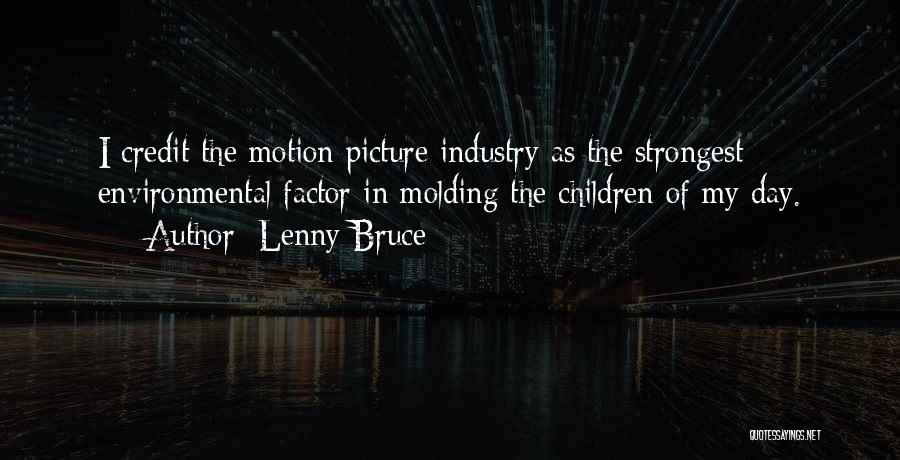 Lenny Bruce Quotes: I Credit The Motion Picture Industry As The Strongest Environmental Factor In Molding The Children Of My Day.