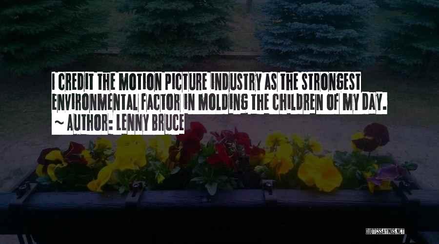 Lenny Bruce Quotes: I Credit The Motion Picture Industry As The Strongest Environmental Factor In Molding The Children Of My Day.
