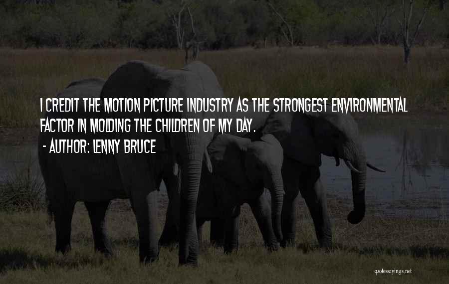 Lenny Bruce Quotes: I Credit The Motion Picture Industry As The Strongest Environmental Factor In Molding The Children Of My Day.