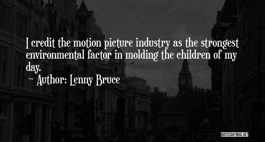 Lenny Bruce Quotes: I Credit The Motion Picture Industry As The Strongest Environmental Factor In Molding The Children Of My Day.