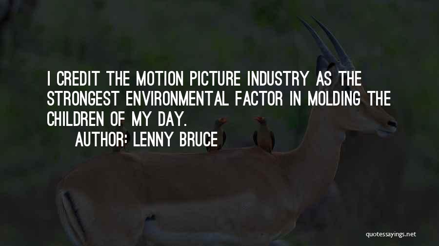 Lenny Bruce Quotes: I Credit The Motion Picture Industry As The Strongest Environmental Factor In Molding The Children Of My Day.