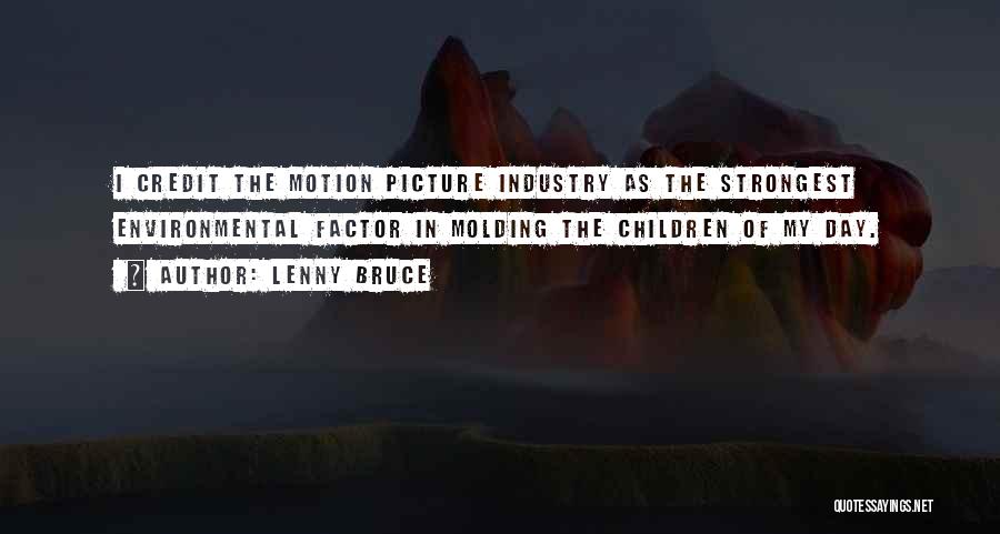 Lenny Bruce Quotes: I Credit The Motion Picture Industry As The Strongest Environmental Factor In Molding The Children Of My Day.