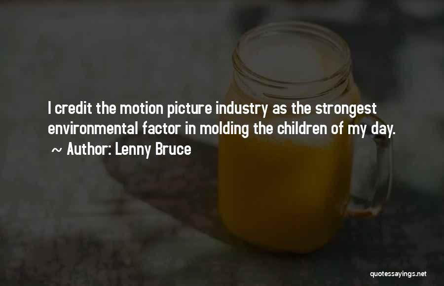 Lenny Bruce Quotes: I Credit The Motion Picture Industry As The Strongest Environmental Factor In Molding The Children Of My Day.
