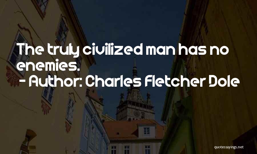 Charles Fletcher Dole Quotes: The Truly Civilized Man Has No Enemies.