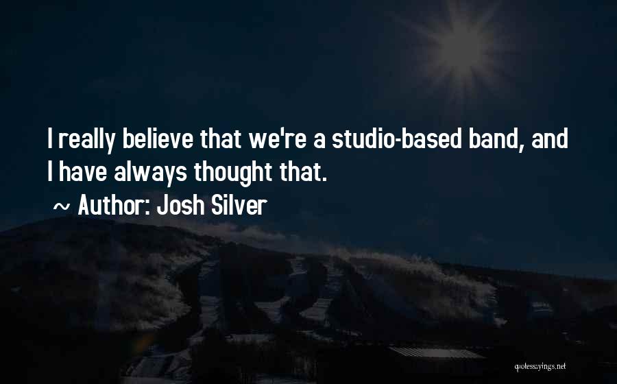 Josh Silver Quotes: I Really Believe That We're A Studio-based Band, And I Have Always Thought That.