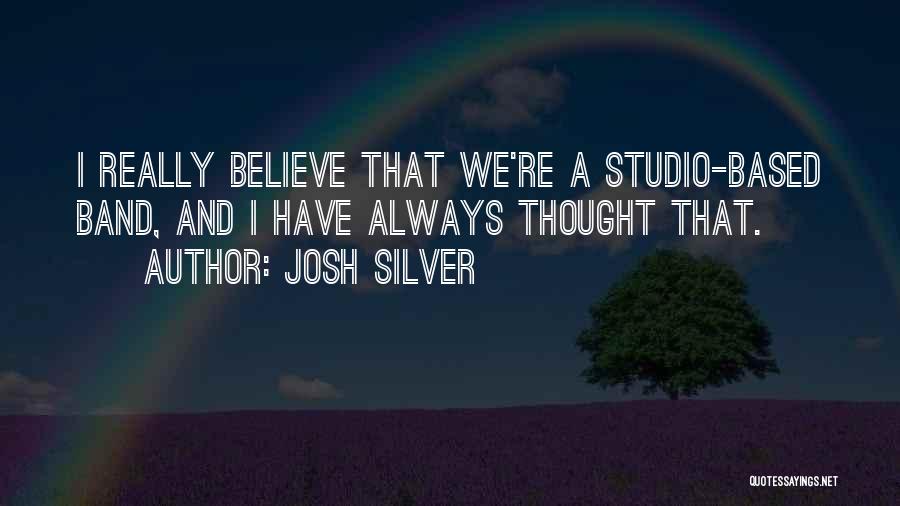 Josh Silver Quotes: I Really Believe That We're A Studio-based Band, And I Have Always Thought That.