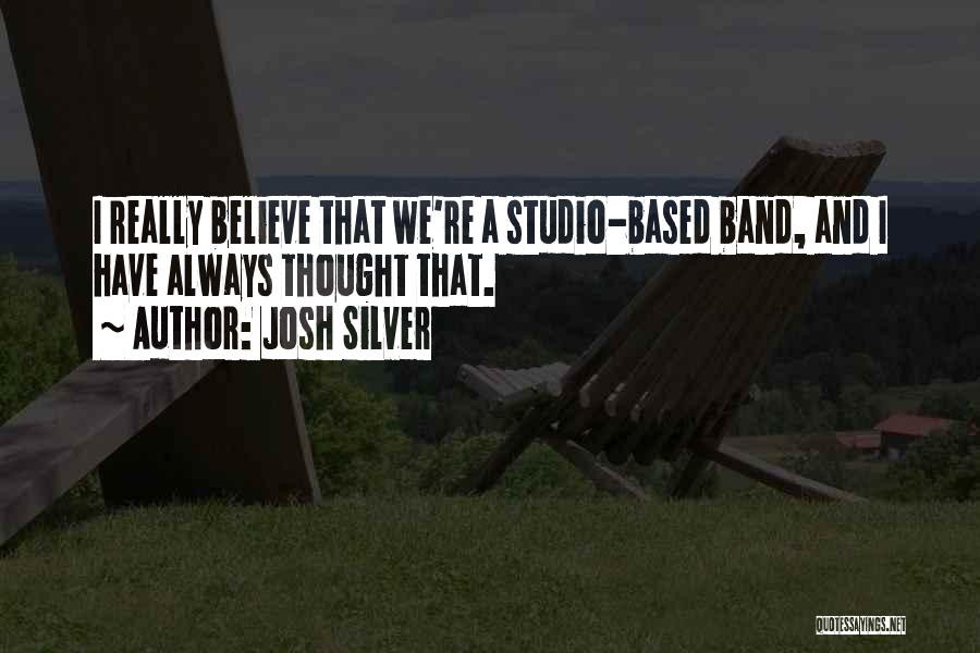 Josh Silver Quotes: I Really Believe That We're A Studio-based Band, And I Have Always Thought That.