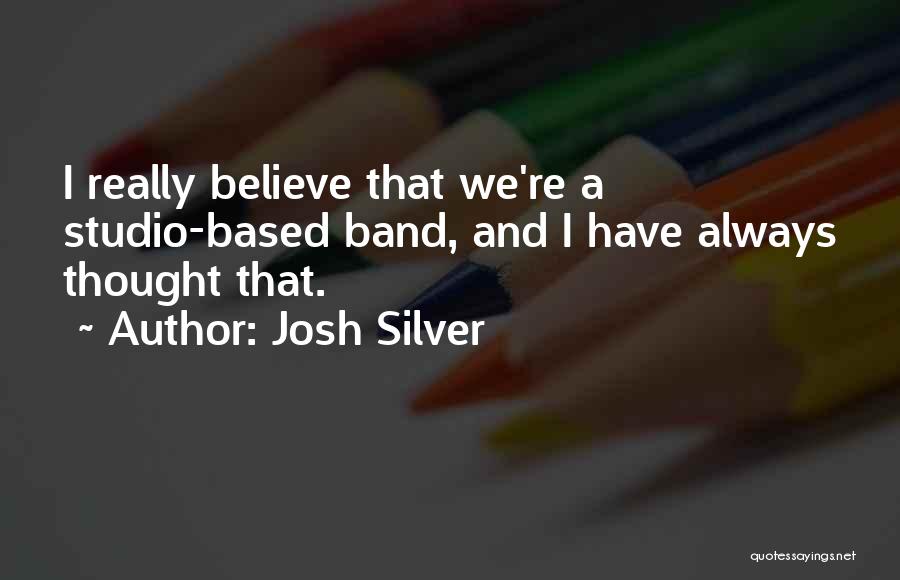 Josh Silver Quotes: I Really Believe That We're A Studio-based Band, And I Have Always Thought That.