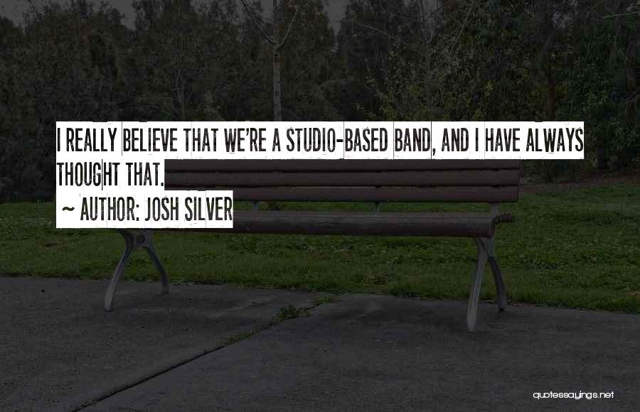 Josh Silver Quotes: I Really Believe That We're A Studio-based Band, And I Have Always Thought That.