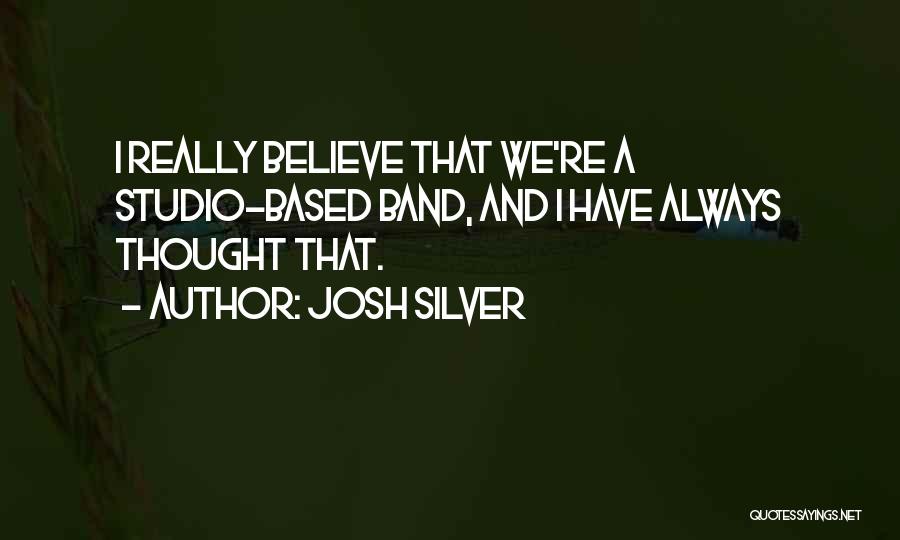 Josh Silver Quotes: I Really Believe That We're A Studio-based Band, And I Have Always Thought That.