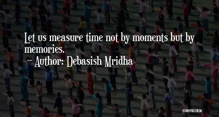 Debasish Mridha Quotes: Let Us Measure Time Not By Moments But By Memories.