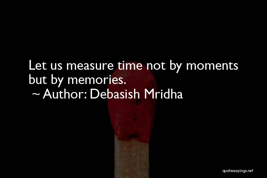 Debasish Mridha Quotes: Let Us Measure Time Not By Moments But By Memories.