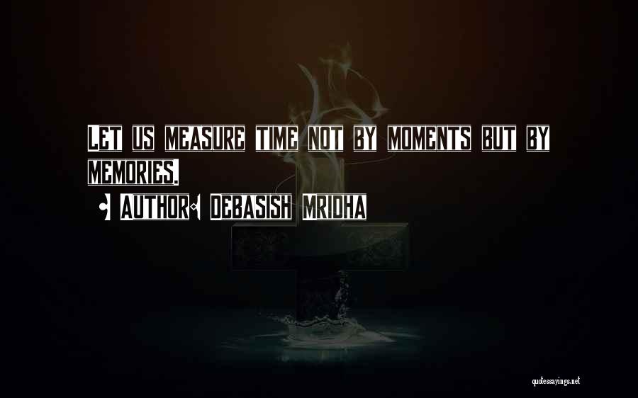 Debasish Mridha Quotes: Let Us Measure Time Not By Moments But By Memories.