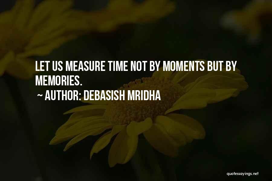 Debasish Mridha Quotes: Let Us Measure Time Not By Moments But By Memories.