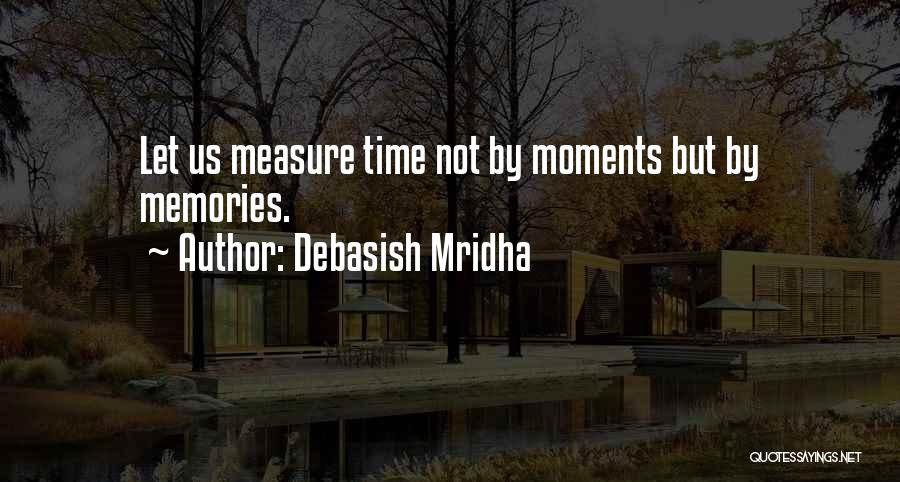 Debasish Mridha Quotes: Let Us Measure Time Not By Moments But By Memories.