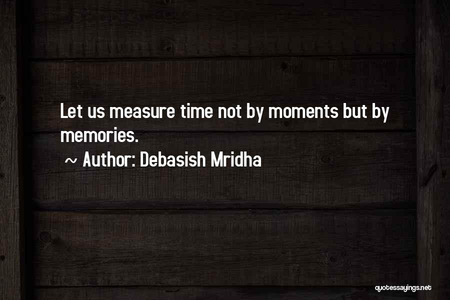 Debasish Mridha Quotes: Let Us Measure Time Not By Moments But By Memories.
