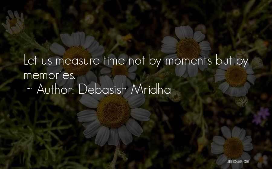 Debasish Mridha Quotes: Let Us Measure Time Not By Moments But By Memories.