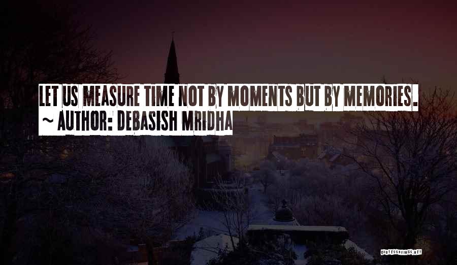 Debasish Mridha Quotes: Let Us Measure Time Not By Moments But By Memories.