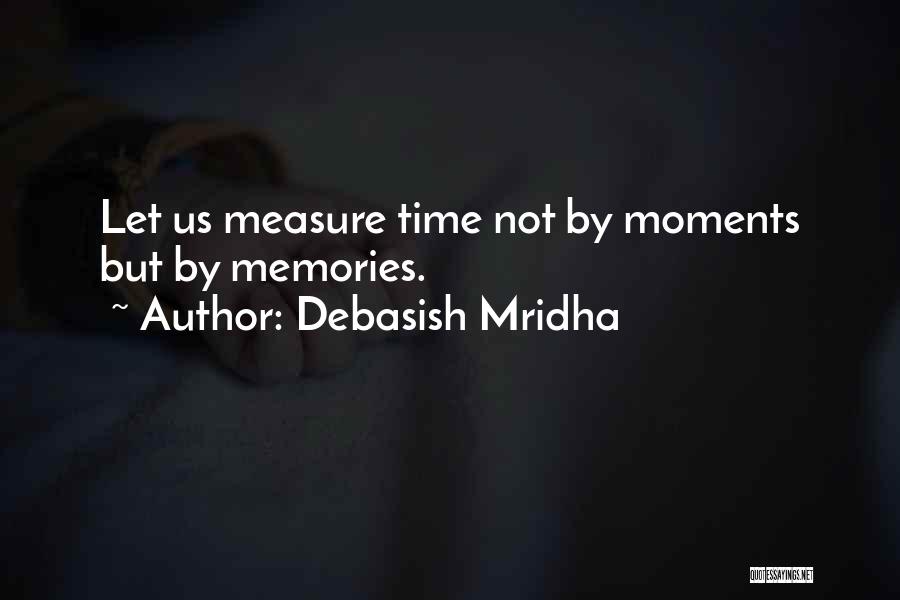 Debasish Mridha Quotes: Let Us Measure Time Not By Moments But By Memories.