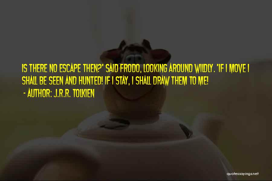 J.R.R. Tolkien Quotes: Is There No Escape Then?' Said Frodo, Looking Around Wildly. 'if I Move I Shall Be Seen And Hunted! If