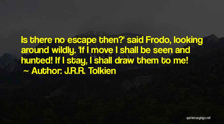 J.R.R. Tolkien Quotes: Is There No Escape Then?' Said Frodo, Looking Around Wildly. 'if I Move I Shall Be Seen And Hunted! If