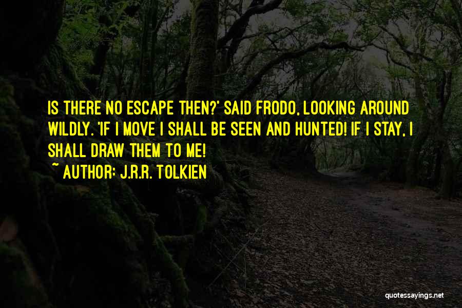 J.R.R. Tolkien Quotes: Is There No Escape Then?' Said Frodo, Looking Around Wildly. 'if I Move I Shall Be Seen And Hunted! If