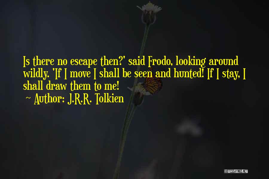 J.R.R. Tolkien Quotes: Is There No Escape Then?' Said Frodo, Looking Around Wildly. 'if I Move I Shall Be Seen And Hunted! If