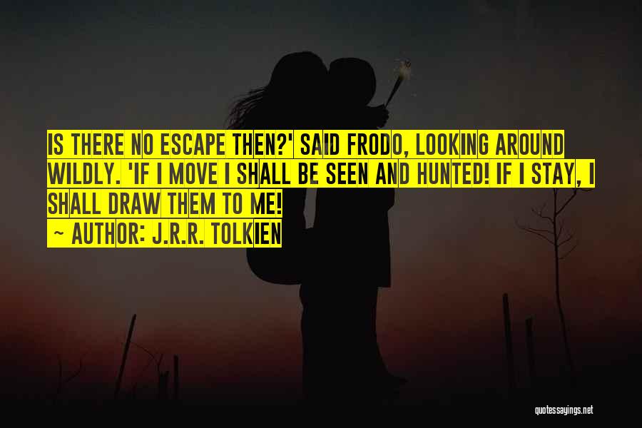 J.R.R. Tolkien Quotes: Is There No Escape Then?' Said Frodo, Looking Around Wildly. 'if I Move I Shall Be Seen And Hunted! If